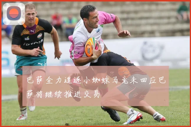 巴萨全力追逐小蜘蛛马竞未回应巴萨将继续推进交易
