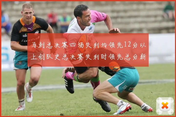 马刺总决赛四场失利均领先12分以上创队史总决赛失利时领先总分新纪录