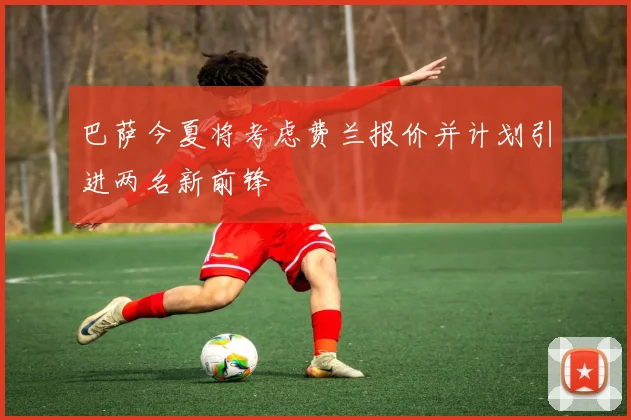 巴萨今夏将考虑费兰报价并计划引进两名新前锋