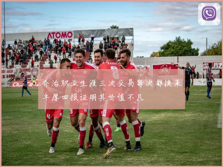 乔治职业生涯三次交易每次都换来丰厚回报证明其价值不凡