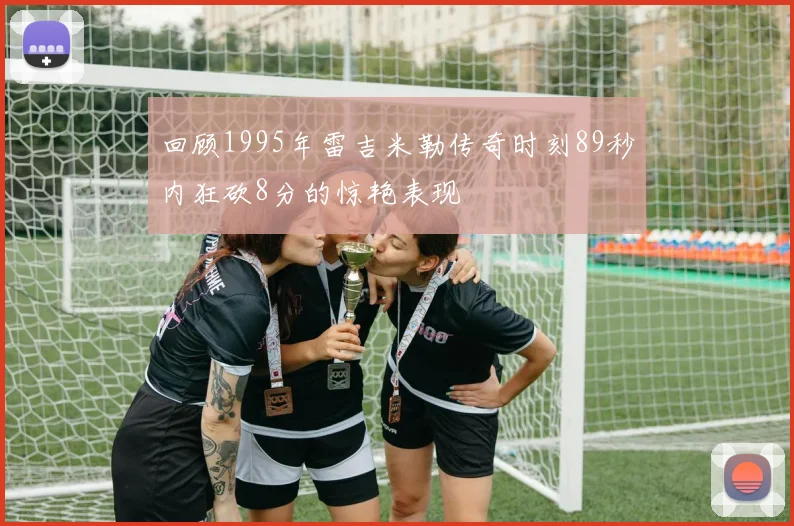 回顾1995年雷吉米勒传奇时刻89秒内狂砍8分的惊艳表现