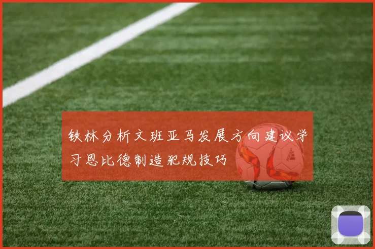 铁林分析文班亚马发展方向建议学习恩比德制造犯规技巧