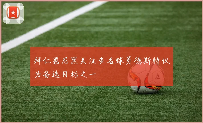 拜仁慕尼黑关注多名球员德斯特仅为备选目标之一