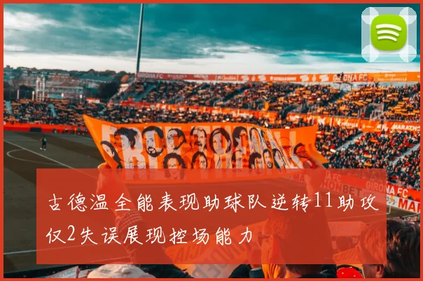 古德温全能表现助球队逆转11助攻仅2失误展现控场能力
