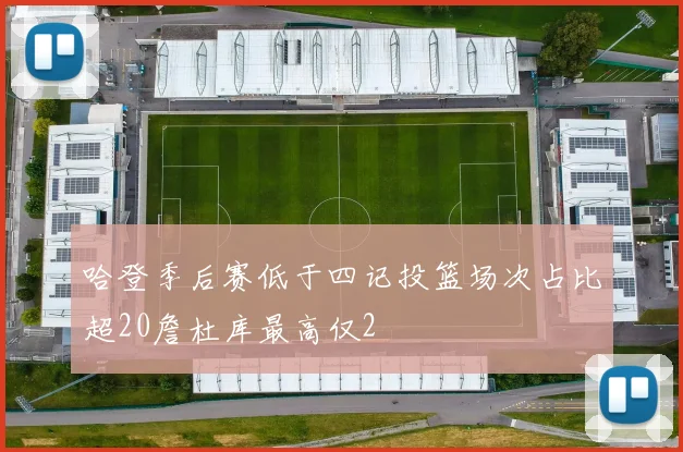 哈登季后赛低于四记投篮场次占比超20詹杜库最高仅2