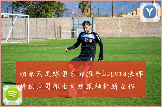 切尔西足球俱乐部携手Legora法律科技公司推出训练服袖标新合作